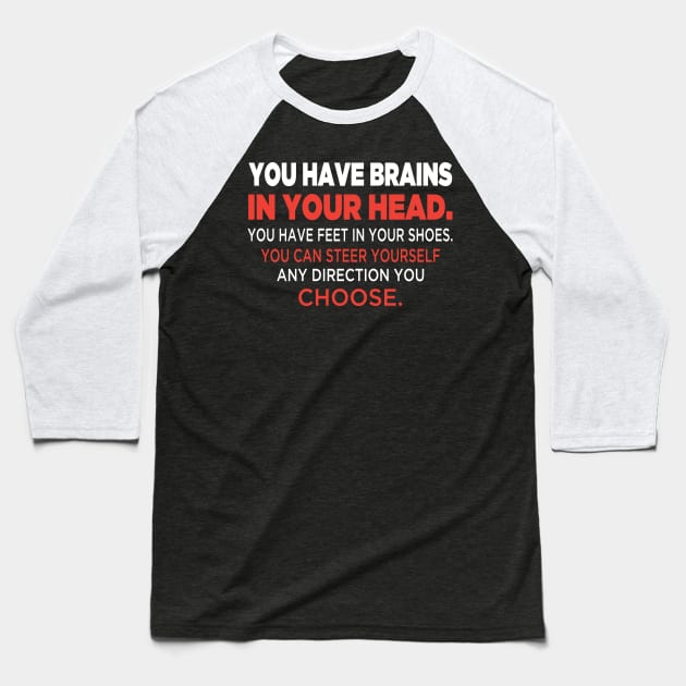 You have brains in your head. You have feet in your shoes. You can steer yourself any direction you choose. Baseball T-Shirt by rodmendonca